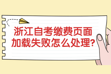 浙江自考繳費頁面加載失敗怎么處理?.jpg