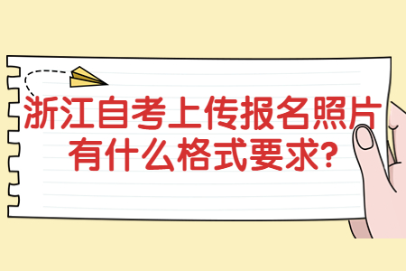 浙江自考上傳報名照片有什么格式要求?.jpg 浙江自考上傳報名照片有什么格式要求?.jpg