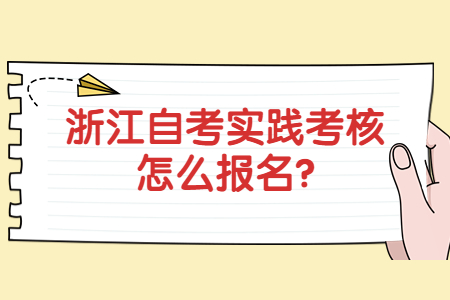浙江自考實踐考核怎么報名?.jpg