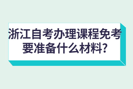 浙江自考辦理課程免考要準備什么材料?.jpg