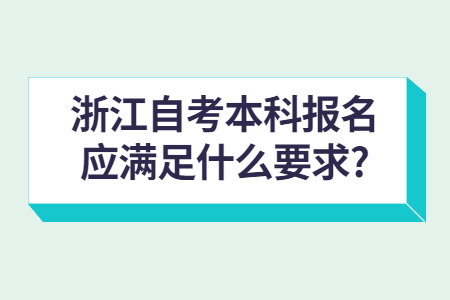 浙江自考本科報名應滿足什么要求?.jpg