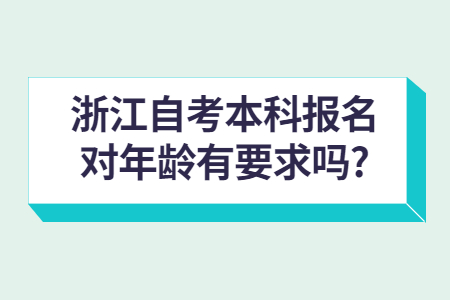 浙江自考本科報名對年齡有要求嗎?.jpg 浙江自考本科報名對年齡有要求嗎?.jpg