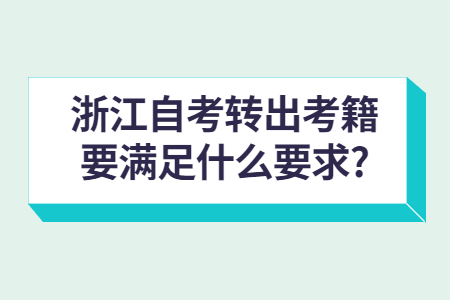 浙江自考轉出考籍要滿足什么要求?.jpg