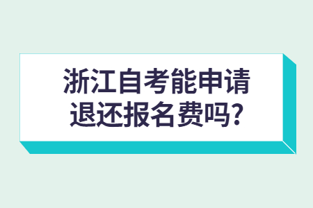 浙江自考能申請退還報名費嗎?.jpg