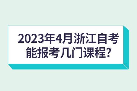 2023年4月浙江自考能報考幾門課程?.jpg