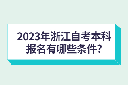 2023年浙江自考本科報名有哪些條件?.jpg