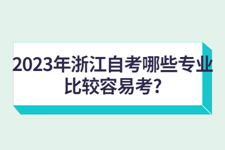 2023年浙江自考哪些專業(yè)比較容易考?.jpg 2023年浙江自考哪些專業(yè)比較容易考?.jpg