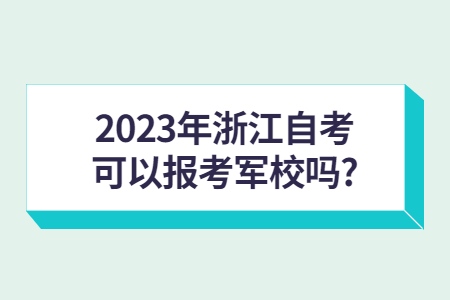 2023年浙江自考可以報考軍校嗎?.jpg