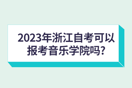 2023年浙江自考可以報考音樂學院嗎?.jpg