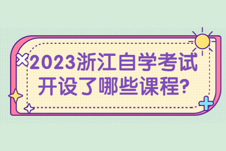 2023浙江自學考試開設了哪些課程?.jpg 2023浙江自學考試開設了哪些課程?.jpg
