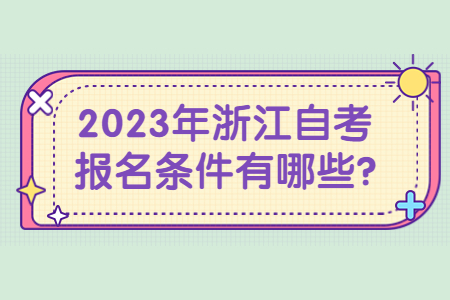 2023年浙江自考報名條件有哪些?.jpg