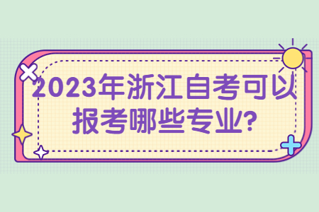 2023年浙江自考可以報(bào)考哪些專業(yè)?.jpg