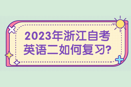 2023年浙江自考英語二如何復習?.jpg