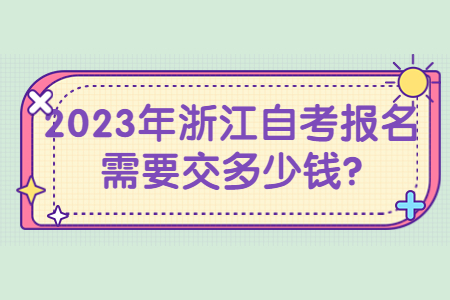 2023年浙江自考報名需要交多少錢?.jpg