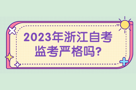 2023年浙江自考監(jiān)考嚴格嗎?.jpg