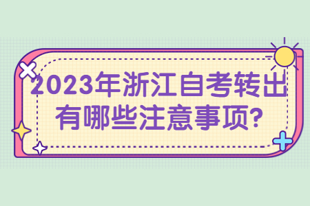 2023年浙江自考轉出有哪些注意事項?.jpg