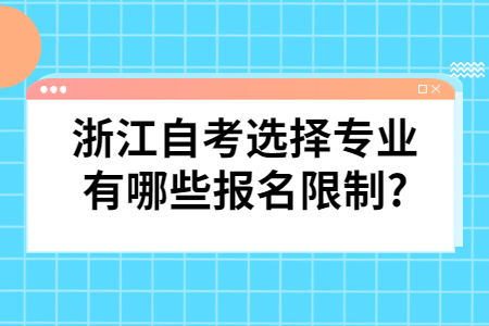 浙江自考選擇專業(yè)有哪些報(bào)名限制?.jpg 浙江自考選擇專業(yè)有哪些報(bào)名限制?.jpg