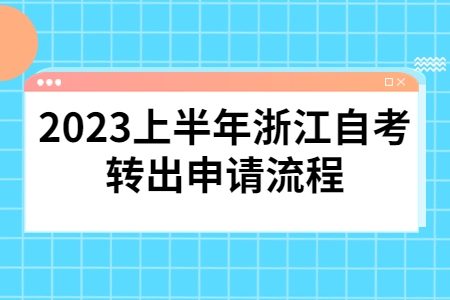 2023上半年浙江自考轉(zhuǎn)出申請流程.jpg 2023上半年浙江自考轉(zhuǎn)出申請流程.jpg