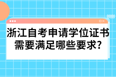 浙江自考申請學位證書需要滿足哪些要求?.jpg