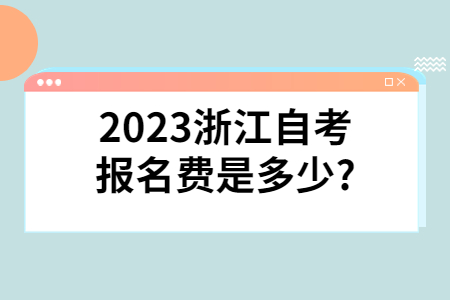 2023浙江自考報名費是多少?.jpg