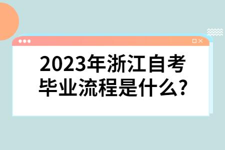 2023年浙江自考畢業流程是什么?.jpg