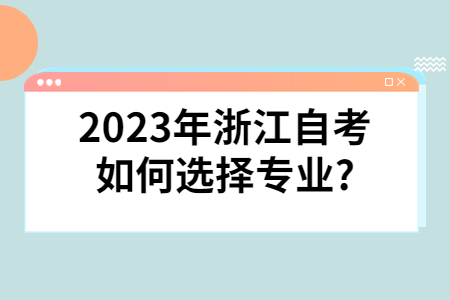 2023年浙江自考如何選擇專業(yè)?.jpg