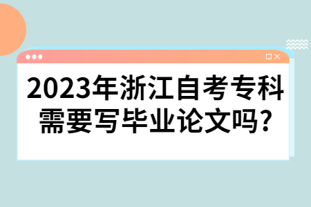 2023年浙江自考專科需要寫畢業(yè)論文嗎?.jpg