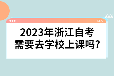 2023年浙江自考需要去學校上課嗎?.jpg