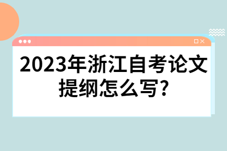 2023年浙江自考論文提綱怎么寫?.jpg 2023年浙江自考論文提綱怎么寫?.jpg