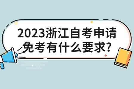 2023浙江自考申請免考有什么要求?.jpg