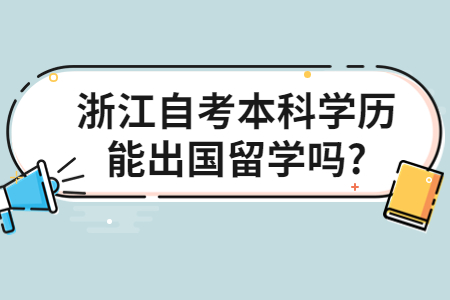 浙江自考本科學歷能出國留學嗎?.jpg
