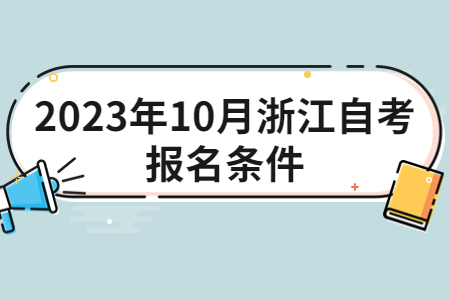 2023年10月浙江自考報名條件.jpg 2023年10月浙江自考報名條件.jpg