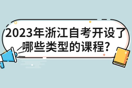 2023年浙江自考開(kāi)設(shè)了哪些類型的課程?.jpg