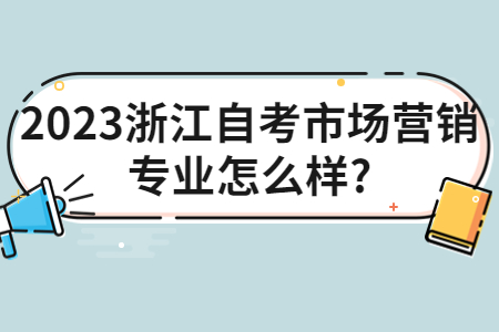 2023浙江自考市場營銷專業(yè)怎么樣?.jpg