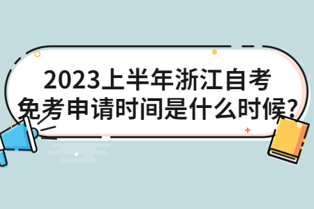 2023上半年浙江自考免考申請時間是什么時候?.jpg
