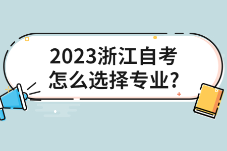 2023浙江自考怎么選擇專業(yè)?.jpg