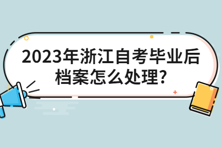 2023年浙江自考畢業后檔案怎么處理?.jpg