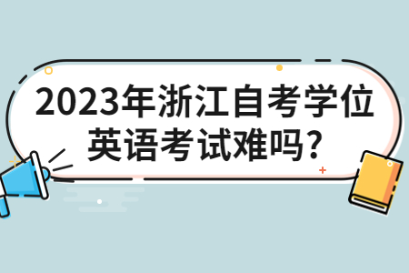 2023年浙江自考學位英語考試難嗎?.jpg