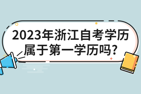 2023年浙江自考學歷屬于第一學歷嗎?.jpg