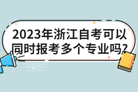 2023年浙江自考可以同時(shí)報(bào)考多個(gè)專業(yè)嗎?.jpg