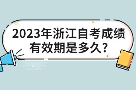 2023年浙江自考成績有效期是多久?.jpg