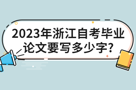 2023年浙江自考畢業論文要寫多少字?.jpg
