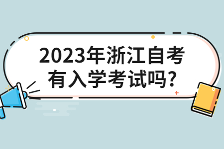 2023年浙江自考有入學(xué)考試嗎?.jpg