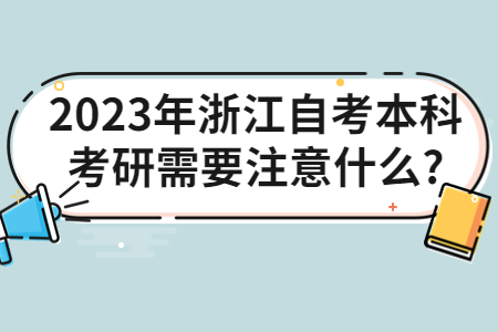 2023年浙江自考本科考研需要注意什么?.jpg