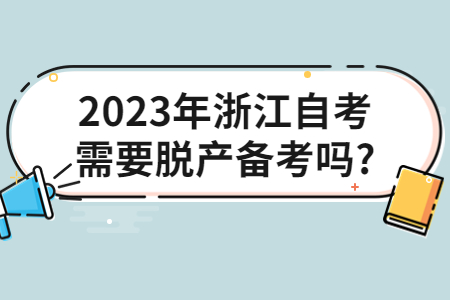 2023年浙江自考需要脫產備考嗎?.jpg