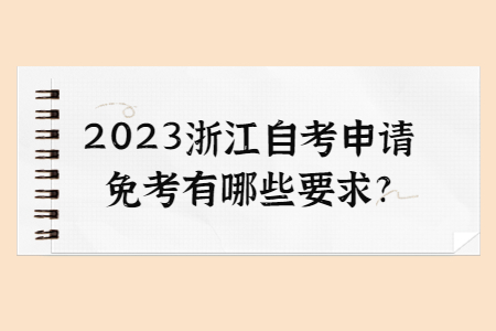 2023浙江自考申請(qǐng)免考有哪些要求?.jpg