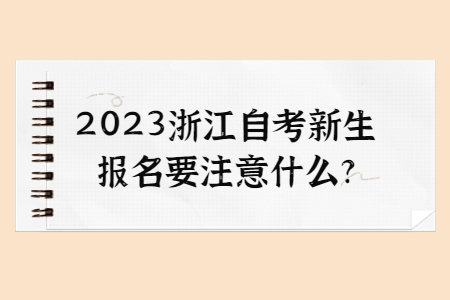 2023浙江自考新生報(bào)名要注意什么?.jpg