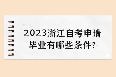 2023浙江自考申請畢業有哪些條件?.jpg 2023浙江自考申請畢業有哪些條件?.jpg