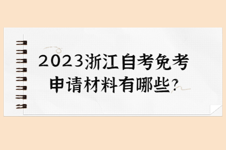 2023年浙江自考免考申請材料有哪些?.jpg