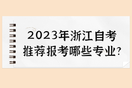 2023年浙江自考推薦報(bào)考哪些專業(yè)?.jpg